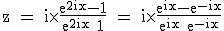 3$\textrm z = i\times \fra{e^{2ix}-1}{e^{2ix}+1} = i\times \fra{e^{ix}-e^{-ix}}{e^{ix}+e^{-ix}}