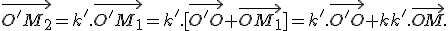 3$\vec{O'M_2}=k'.\vec{O'M_1}=k'.[\vec{O'O}+\vec{OM_1}]=k'.\vec{O'O}+kk'.\vec{OM}.