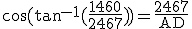 3${\rm\cos(\tan^{-1}(\fr{1460}{2467}))=\fr{2467}{AD}}