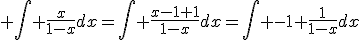 3$ \Bigint \fr{x}{1-x}dx=\Bigint \fr{x-1+1}{1-x}dx=\Bigint -1+\fr{1}{1-x}dx