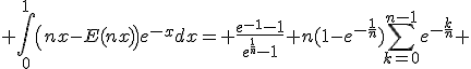 3$ \Bigint_0^1{\left(nx-E(nx)\right)e^{-x}}dx= \fr{e^{-1}-1}{e^{\fr{1}{n}}-1}+n(1-e^{-\fr{1}{n}})\Bigsum_{k=0}^{n-1}e^{-\frac{k}{n}} 