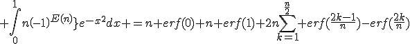 3$ \Bigint_0^1{n\left(-1\right)^{E(nx)}}e^{-x^2}dx =n erf(0)+n erf(1)+2n\Bigsum_{k=1}^{\fr{n}{2}} erf(\fr{2k-1}{n})-erf(\fr{2k}{n})