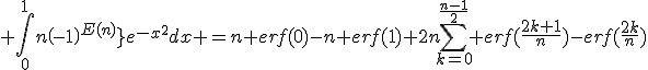 3$ \Bigint_0^1{n\left(-1\right)^{E(nx)}}e^{-x^2}dx =n erf(0)-n erf(1)+2n\Bigsum_{k=0}^{\fr{n-1}{2}} erf(\fr{2k+1}{n})-erf(\fr{2k}{n})