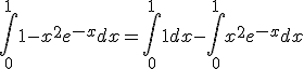 3$ \Bigint_0^1 1-x^2e^{-x} dx = \Bigint_0^1 1 dx - \Bigint_0^1 x^2e^{-x} dx