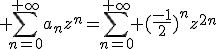 3$ \Bigsum_{n=0}^{+\infty}a_nz^n=\Bigsum_{n=0}^{+\infty} (\fr{-1}{2})^nz^{2n}
