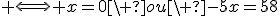 3$ \Longleftrightarrow x=0\ ou\ -5x=58