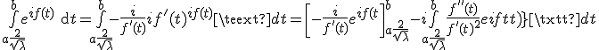 3$ \bigint_{a + \frac{2}{\sqrt{\lambda}}}^b e^{if(t)}\text{d}t=\bigint_{a + \frac{2}{\sqrt{\lambda}}}^b -\frac{i}{f^'(t)}i f^'(t)e^{if(t)}\text{d}t=\left[ -\frac{i}{f^'(t)}e^{if(t)} \right]_{a + \frac{2}{\sqrt{\lambda}}}^b-i\bigint_{a + \frac{2}{\sqrt{\lambda}}}^b \frac{f^{''}(t)}{f^'(t)^2}e^{if(t)}\text{d}t