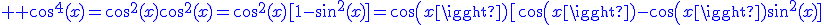 3$ \blue cos^4(x)=cos^2(x)cos^2(x)=cos^2(x)[1-sin^2(x)]=cos(x)[cos(x)-cos(x)sin^2(x)]
