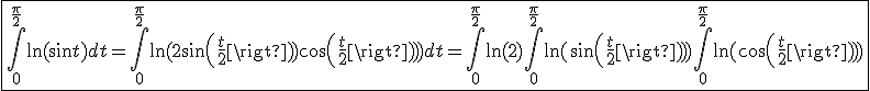 3$ \fbox{\Bigint_{0 }^{\frac{\pi}{2}}\ln(\sin t)dt = \Bigint_{0 }^{\frac{\pi}{2}}\ln(2 sin(\frac{t}{2}) cos(\frac{t}{2})) dt = \Bigint_{0 }^{\frac{\pi}{2}}\ln(2) + \Bigint_{0 }^{\frac{\pi}{2}}\ln(sin(\frac{t}{2})) + \Bigint_{0 }^{\frac{\pi}{2}}\ln(cos(\frac{t}{2}))} 
