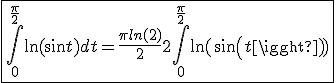 3$ \fbox{\Bigint_{0 }^{\frac{\pi}{2}}\ln(\sin t)dt = \frac{\pi ln(2)}{2}+ 2\Bigint_{0 }^{\frac{\pi}{2}}\ln(sin(t))} 