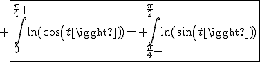 3$ \fbox{\Bigint_{0 }^{\frac{\pi}{4} }\ln(cos(t))= \Bigint_{\frac{\pi}{4} }^{\frac{\pi}{2} }\ln(sin(t))}
