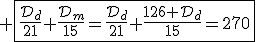 3$ \fbox{\fr{\cal{D}_d}{21}+\fr{\cal{D}_m}{15}=\fr{\cal{D}_d}{21}+\fr{126+\cal{D}_d}{15}=270