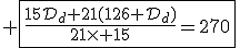 3$ \fbox{\fr{15\cal{D}_d+21(126+\cal{D}_d)}{21\times 15}=270