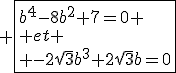 3$ \fbox{b^4-8b^2+7=0 \\ et \\ -2\sqrt3b^3+2\sqrt3b=0}