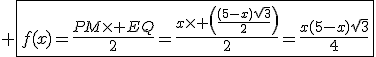 3$ \fbox{f(x)=\frac{PM\times EQ}{2}=\frac{x\times \(\frac{(5-x)\sqrt{3}}{2}\)}{2}=\frac{x(5-x)\sqrt3}{4}