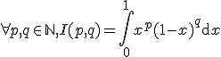 3$ \forall p,q \in \mathbb{N}, I(p,q) = \int_0^1 x^p (1-x)^q \mathrm{d}x