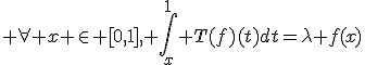 3$ \forall x \in [0,1], \int_x^1 T(f)(t)dt=\lambda f(x)
