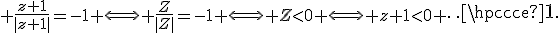 3$ \fr{z+1}{|z+1|}=-1 \Longleftrightarrow \fr{Z}{|Z|}=-1 \Longleftrightarrow Z<0 \Longleftrightarrow z+1<0 \cdots