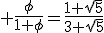 3$ \frac{\phi}{1+\phi}=\frac{1+\sqrt{5}}{3+\sqrt{5}}