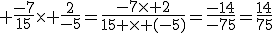 3$ \frac{-7}{15}\times \frac{2}{-5}=\frac{-7\times 2}{15 \times (-5)}=\frac{-14}{-75}=\frac{14}{75}