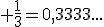 3$ \frac{1}{3}=0,3333...