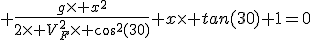 3$ \frac{g\time x^2}{2\time V_F^2\time cos^2(30)}+x\time tan(30)+1=0