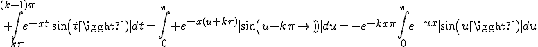 3$ \int_{k\pi}^{(k+1)\pi}e^{-xt}|sin(t)|dt=\int_0^{\pi} e^{-x(u+k\pi)}|sin(u+k\pi)|du= e^{-kx\pi}\int_0^{\pi}e^{-ux}|sin(u)|du