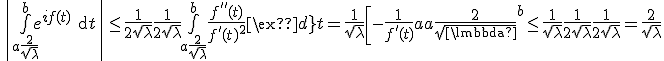 3$ \left| \bigint_{a + \frac{2}{\sqrt{\lambda}}}^b e^{if(t)}\text{d}t \right| \leq \frac{1}{2 \sqrt{\lambda}} + \frac{1}{2 \sqrt{\lambda}} +\bigint_{a + \frac{2}{\sqrt{\lambda}}}^b \frac{f^{''}(t)}{f^'(t)^2} \text{d}t=\frac{1}{\sqrt{\lambda}}+\left[ -\frac{1}{f^'(t)} \right]_{a + \frac{2}{\sqrt{\lambda}}}^b \leq \frac{1}{\sqrt{\lambda}}+\frac{1}{2 \sqrt{\lambda}}+\frac{1}{2 \sqrt{\lambda}}= \frac{2}{\sqrt{\lambda}} 