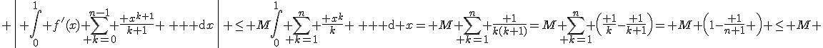 3$ \left| \int_0^1 f'(x) \sum_{ k=0}^{n-1} \frac{ x^{k+1}}{k+1} \, {\rm d}x\right| \leq M\int_0^1 \sum_{ k=1}^n \frac{ x^k}{k} \, {\rm d} x= M \sum_{ k=1}^n \frac{ 1}{k(k+1)}=M \sum_{ k=1}^n \left(\frac{ 1}{k}-\frac{ 1}{k+1}\right)= M \left(1-\frac{ 1}{n+1} \right) \leq M 