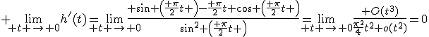 3$ \lim_{ t \rightarrow 0}h'(t)=\lim_{ t \rightarrow 0}\frac{ \sin \left(\frac{ \pi}{2}t \right)-\frac{ \pi}{2}t \cos \left(\frac{ \pi}{2}t \right)}{\sin^2 \left(\frac{ \pi}{2}t \right)}=\lim_{ t \rightarrow 0}\frac{ O(t^3)}{\frac{\pi^2}{4}t^2+o(t^2)}=0