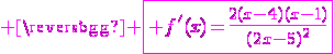 3$ \magenta \fbox{ f'(x)=\frac{2(x-4)(x-1)}{(2x-5)^2}}