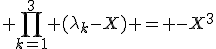 3$ \prod_{k=1}^3 (\lambda_k-X) = -X^3