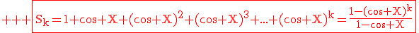 3$ \red \rm \fbox{S_k=1+\cos X+(\cos X)^2+(\cos X)^3+...+(\cos X)^k=\frac{1-(\cos X)^k}{1-\cos X}}
