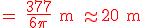 3$ \red \rm = \frac{377}{6\pi} m \approx 20 m