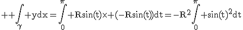 3$ \rm \Bigint_\gamma ydx=\Bigint_0^\pi R\sin(t)\times (-R\sin(t))dt=-R^2\Bigint_0^\pi \sin(t)^2dt