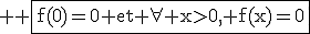 3$ \rm \fbox{f(0)=0 et \forall x>0, f(x)=0}