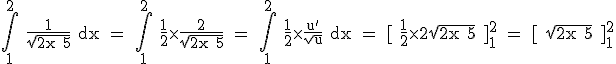 3$ \rm \int_1^2 \frac{1}{\sqrt{2x+5}} dx = \int_1^2 \frac{1}{2}\time \frac{2}{\sqrt{2x+5}} = \int_1^2 \frac{1}{2}\time \frac{u'}{\sqrt{u}} dx = [ \frac{1}{2}\time 2\sqrt{2x+5} ]_1^2 = [ \sqrt{2x+5} ]_1^2