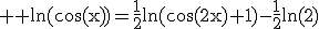 3$ \rm \ln(\cos(x))=\frac{1}{2}\ln(\cos(2x)+1)-\frac{1}{2}\ln(2)