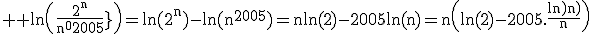 3$ \rm \ln\(\frac{2^n}{n^{2005}}\)=\ln(2^n)-\ln(n^{2005})=n\ln(2)-2005\ln(n)=n\(\ln(2)-2005.\frac{\ln(n)}{n}\)
