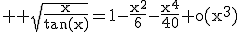 3$ \rm \sqrt{\frac{x}{\tan(x)}}=1-\frac{x^2}{6}-\frac{x^4}{40}+o(x^3)