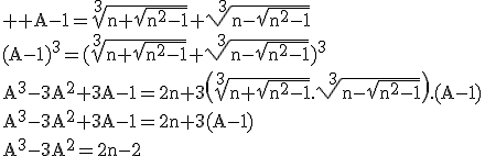3$ \rm A-1=\sqrt[3]{n+\sqrt{n^2-1}}+\sqrt[3]{n-\sqrt{n^2-1}}\\(A-1)^3=(\sqrt[3]{n+\sqrt{n^2-1}}+\sqrt[3]{n-\sqrt{n^2-1}})^3\\A^3-3A^2+3A-1=2n+3\(\sqrt[3]{n+\sqrt{n^2-1}}.\sqrt[3]{n-\sqrt{n^2-1}}\).(A-1)\\A^3-3A^2+3A-1=2n+3(A-1)\\A^3-3A^2=2n-2