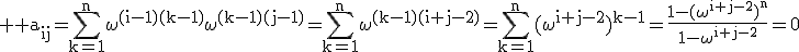 3$ \rm a_{ij}=\Bigsum_{k=1}^{n}\omega^{(i-1)(k-1)}\omega^{(k-1)(j-1)}=\Bigsum_{k=1}^{n}\omega^{(k-1)(i+j-2)}=\Bigsum_{k=1}^{n}(\omega^{i+j-2})^{k-1}=\frac{1-(\omega^{i+j-2})^{n}}{1-\omega^{i+j-2}}=0