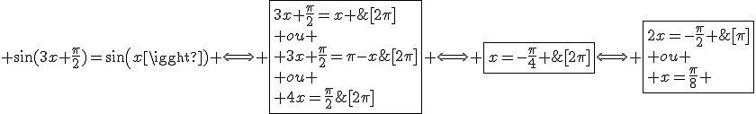 3$ \sin(3x+\frac{\pi}{2})=sin(x) \Longleftright \fbox{3x+\frac{\pi}{2}=x \;[2\pi]\\ ou \\ 3x+\frac{\pi}{2}=\pi-x\;[2\pi]}\Longleftright \fbox{2x=-\frac{\pi}{2} \;[2\pi]\\ ou \\ 4x=\frac{\pi}{2}\;[2\pi]} \Longleftright \fbox{x=-\frac{\pi}{4} \;[\pi]\\ ou \\ x=\frac{\pi}{8} \;[\frac{\pi}{2}]}