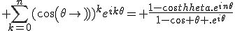3$ \sum_{k=0}^n(cos(\theta))^ke^{ik\theta}= \frac{1-cos\theta.e^{in\theta}}{1-cos \theta .e^{i\theta}