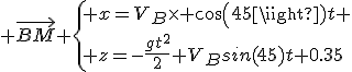 3$ \vec{BM} \{ x=V_B\time cos(45)t \\ z=-\frac{gt^2}{2}+V_Bsin(45)t+0.35