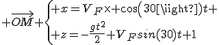 3$ \vec{OM} \{ x=V_F\time cos(30)t \\ z=-\frac{gt^2}{2}+V_Fsin(30)t+1