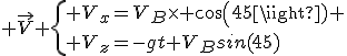 3$ \vec{V} \{ V_x=V_B\time cos(45) \\ V_z=-gt+V_Bsin(45)