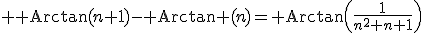 3$ {\rm Arctan}(n+1)-{\rm Arctan} (n)={\rm Arctan}\left(\frac{1}{n^2+n+1}\right)