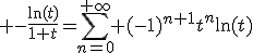 3$ -\frac{\ln(t)}{1+t}=\sum_{n=0}^{+\infty} (-1)^{n+1}t^n\ln(t)