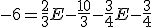 3$ -6 = \frac{2}{3}E - \frac{10}{3} - \frac{3}{4}E - \frac{3}{4}